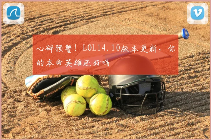 心碎预警！LOL14.10版本更新，你的本命英雄还好吗