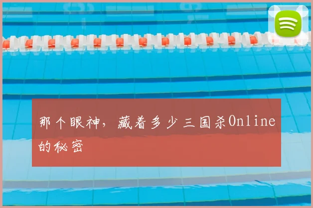 那个眼神，藏着多少三国杀Online的秘密