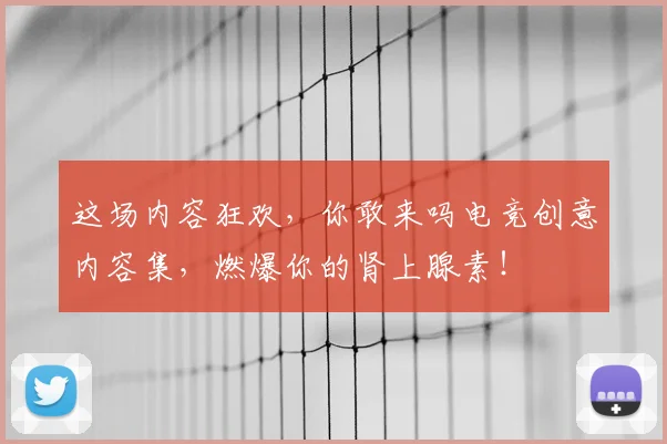 这场内容狂欢，你敢来吗电竞创意内容集，燃爆你的肾上腺素！