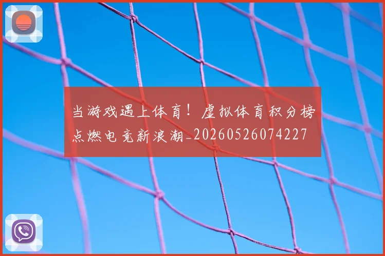 当游戏遇上体育！虚拟体育积分榜点燃电竞新浪潮_20260526074227