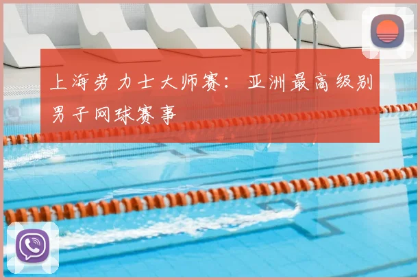上海劳力士大师赛：亚洲最高级别男子网球赛事