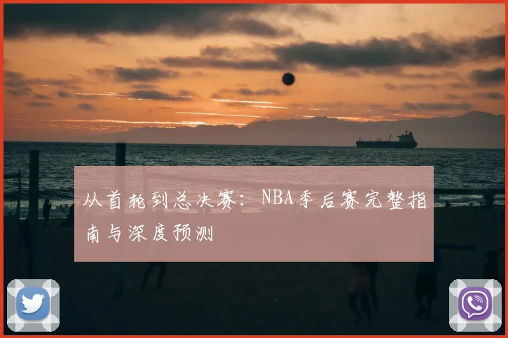 从首轮到总决赛：NBA季后赛完整指南与深度预测