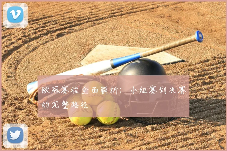 欧冠赛程全面解析：小组赛到决赛的完整路径