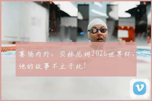 赛场内外，贝林厄姆2026世界杯，他的故事不止于此！
