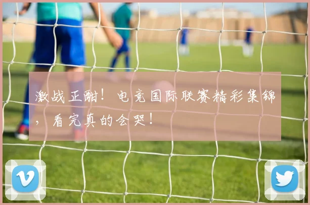 激战正酣！电竞国际联赛精彩集锦，看完真的会哭！