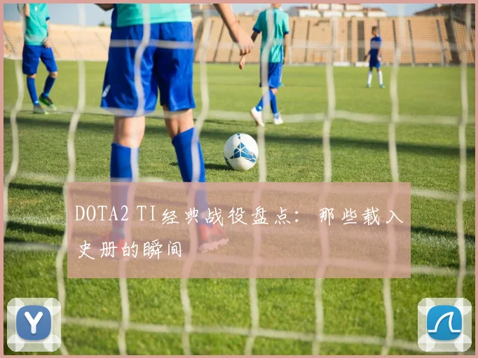 DOTA2 TI经典战役盘点：那些载入史册的瞬间