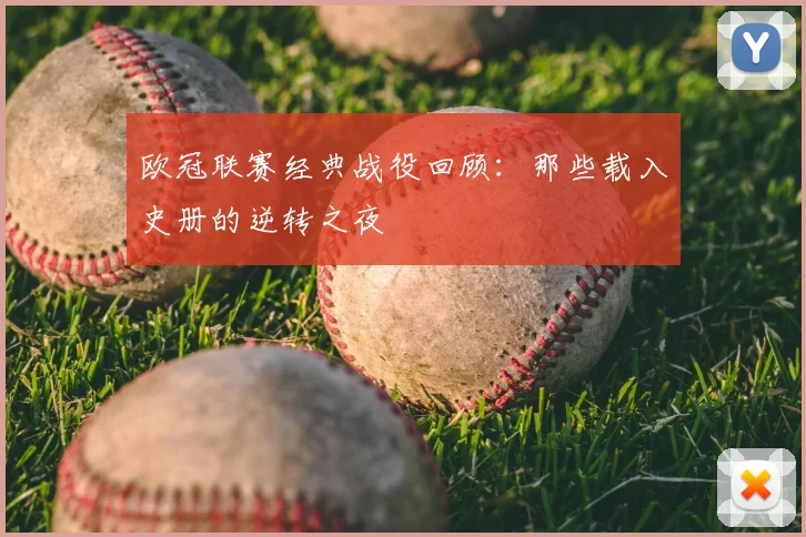 欧冠联赛经典战役回顾：那些载入史册的逆转之夜