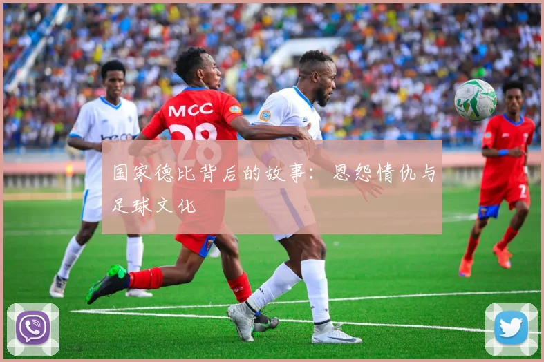 国家德比背后的故事：恩怨情仇与足球文化