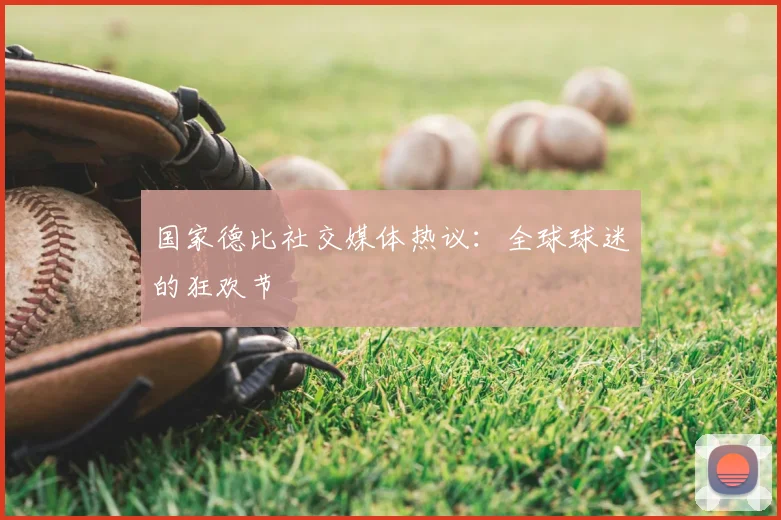 国家德比社交媒体热议：全球球迷的狂欢节