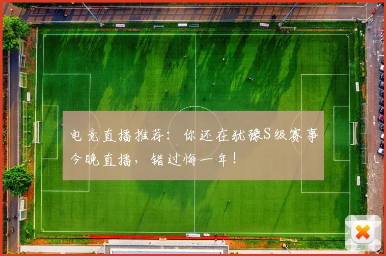 电竞直播推荐：你还在犹豫S级赛事今晚直播，错过悔一年！