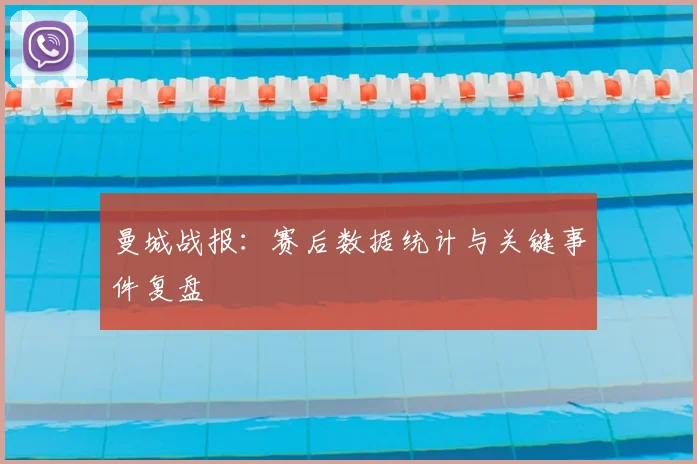 曼城战报：赛后数据统计与关键事件复盘