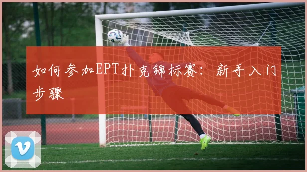如何参加EPT扑克锦标赛：新手入门步骤