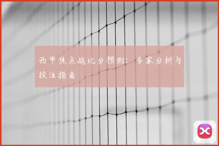 西甲焦点战比分预测：专家分析与投注指南