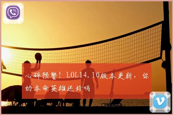 心碎预警！LOL14.10版本更新，你的本命英雄还好吗