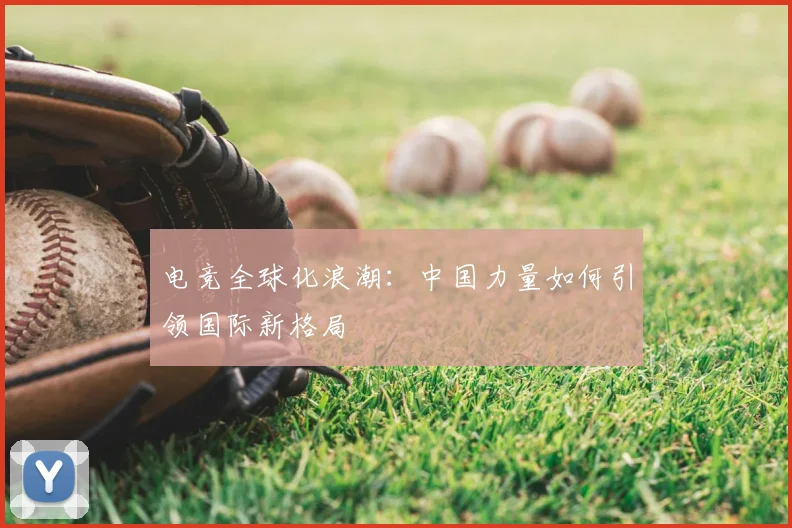 电竞全球化浪潮：中国力量如何引领国际新格局