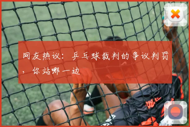 网友热议：乒乓球裁判的争议判罚，你站哪一边