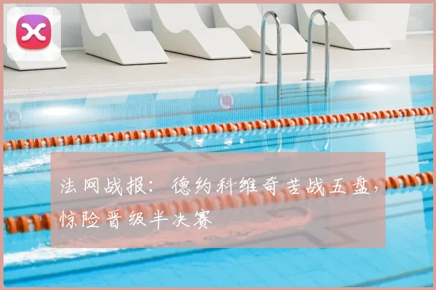 法网战报：德约科维奇苦战五盘，惊险晋级半决赛