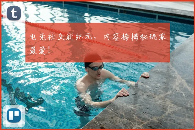 电竞社交新纪元，内容榜揭秘玩家最爱！