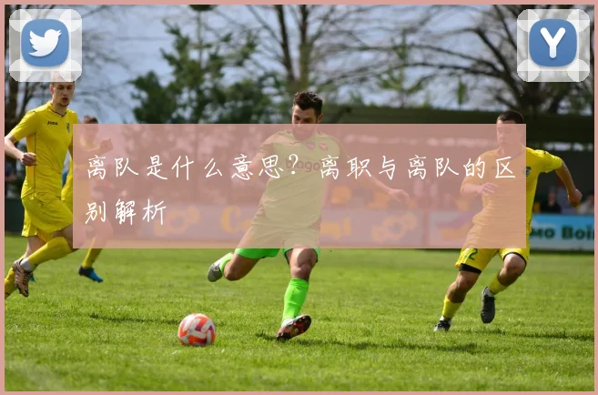 离队是什么意思？离职与离队的区别解析