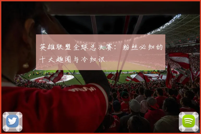 英雄联盟全球总决赛：粉丝必知的十大趣闻与冷知识