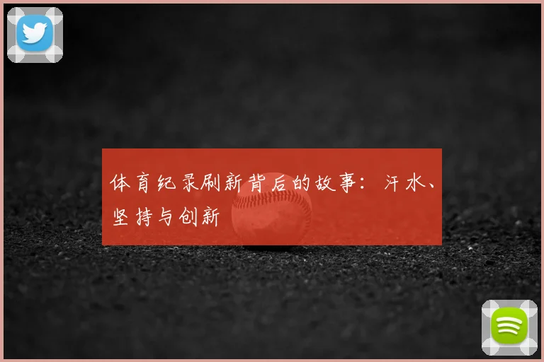 体育纪录刷新背后的故事：汗水、坚持与创新