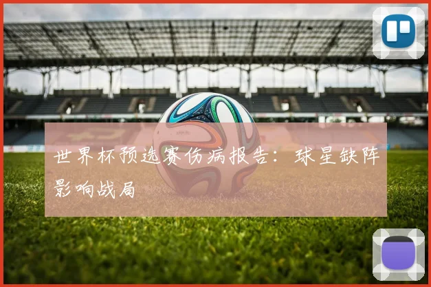 世界杯预选赛伤病报告：球星缺阵影响战局