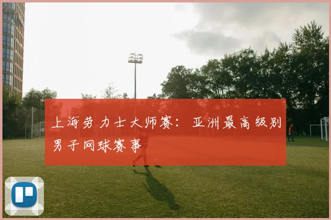 上海劳力士大师赛：亚洲最高级别男子网球赛事