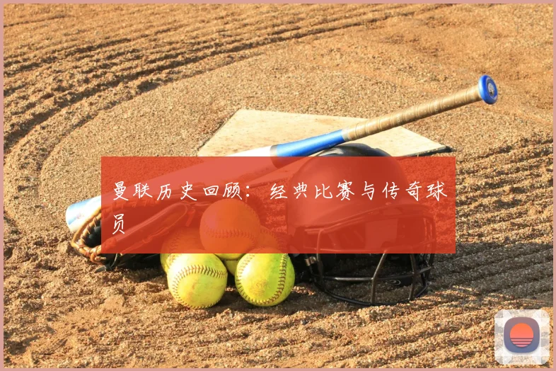 曼联历史回顾：经典比赛与传奇球员