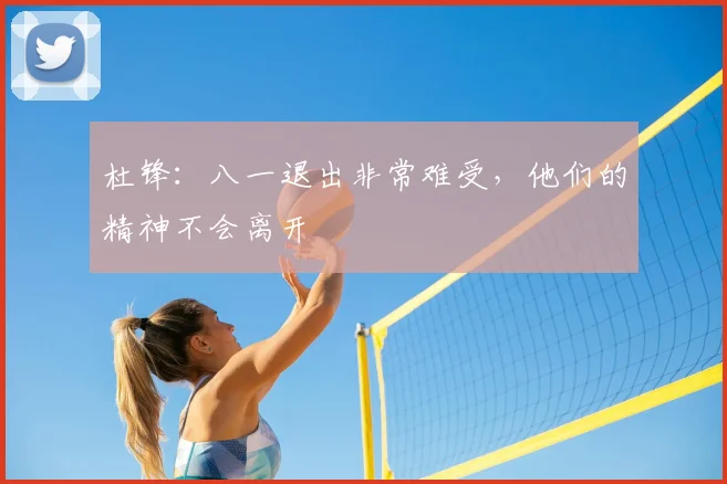 杜锋：八一退出非常难受，他们的精神不会离开