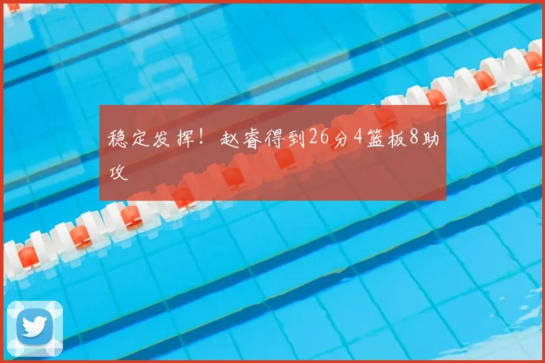 稳定发挥！赵睿得到26分4篮板8助攻