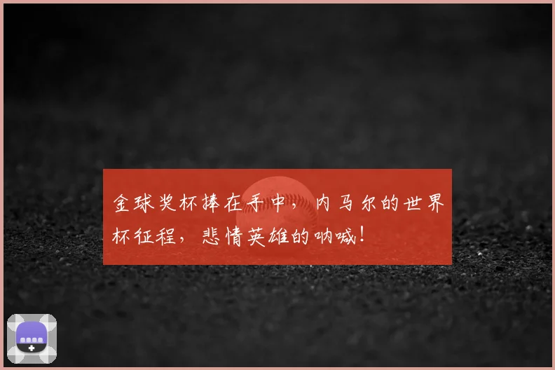 金球奖杯捧在手中，内马尔的世界杯征程，悲情英雄的呐喊！