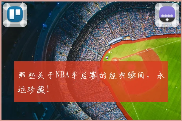 那些关于NBA季后赛的经典瞬间，永远珍藏！
