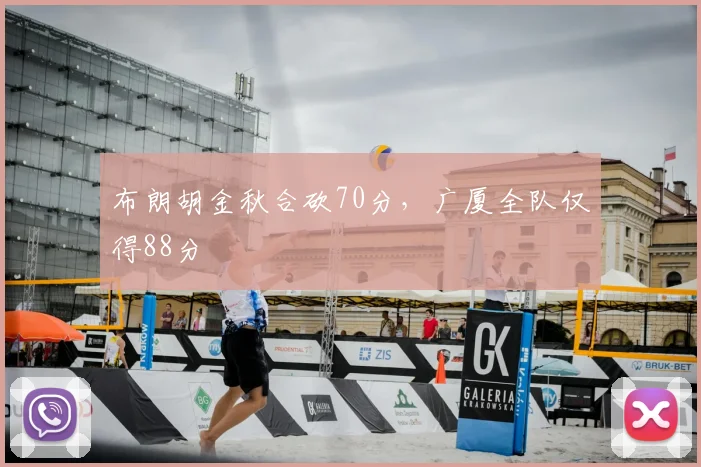 布朗胡金秋合砍70分，广厦全队仅得88分