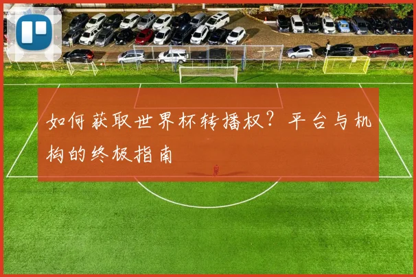 如何获取世界杯转播权？平台与机构的终极指南