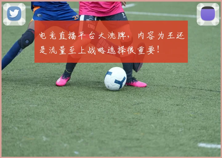 电竞直播平台大洗牌，内容为王还是流量至上战略选择很重要！