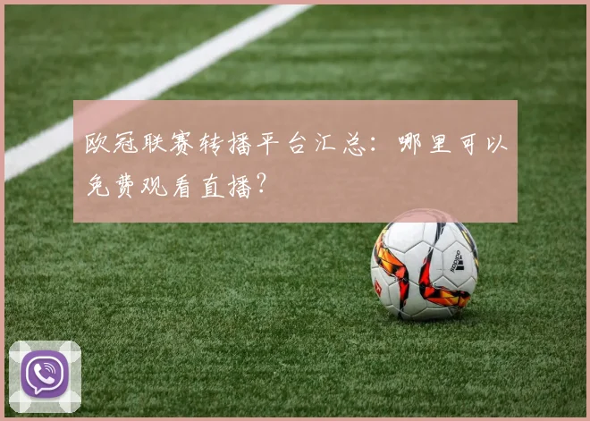 欧冠联赛转播平台汇总：哪里可以免费观看直播？