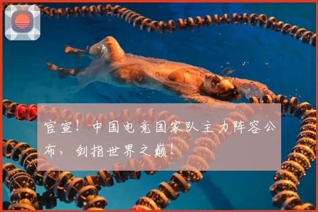 官宣！中国电竞国家队主力阵容公布，剑指世界之巅！
