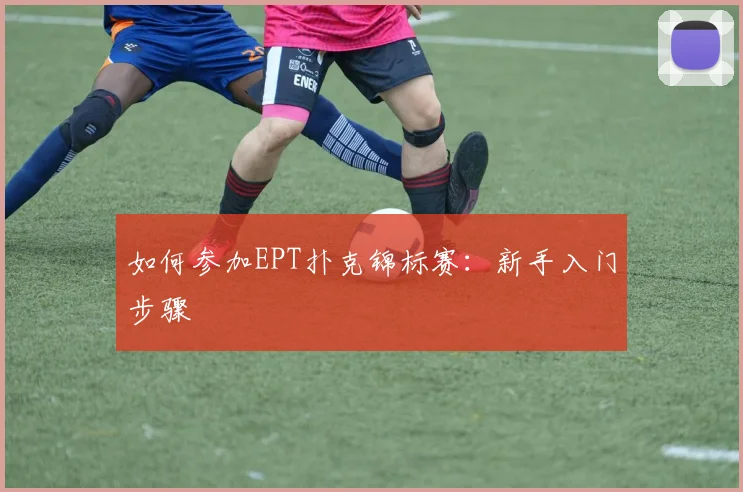 如何参加EPT扑克锦标赛：新手入门步骤