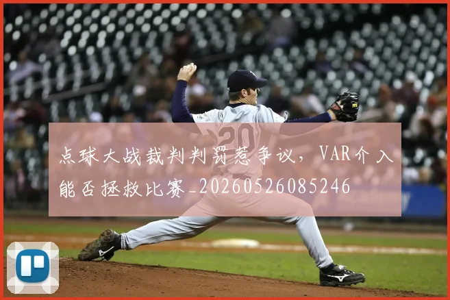点球大战裁判判罚惹争议，VAR介入能否拯救比赛_20260526085246