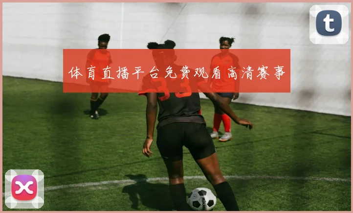 体育直播平台免费观看高清赛事