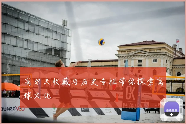 高尔夫收藏与历史专栏带你探索高球文化