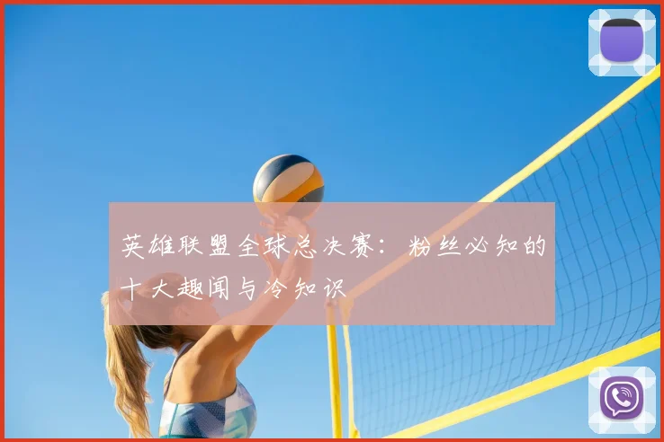 英雄联盟全球总决赛：粉丝必知的十大趣闻与冷知识