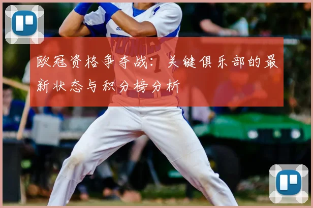 欧冠资格争夺战：关键俱乐部的最新状态与积分榜分析