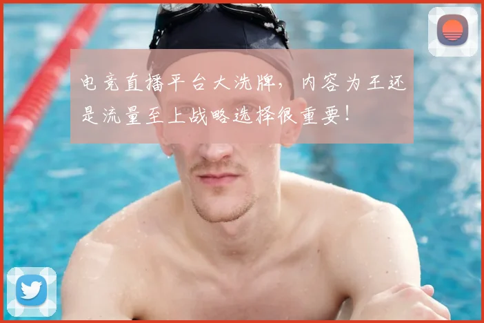 电竞直播平台大洗牌，内容为王还是流量至上战略选择很重要！