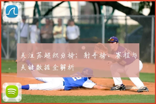 关注苏超积分榜：射手榜、赛程与关键数据全解析