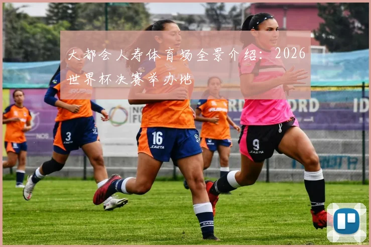 大都会人寿体育场全景介绍：2026世界杯决赛举办地