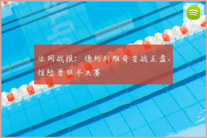 法网战报：德约科维奇苦战五盘，惊险晋级半决赛