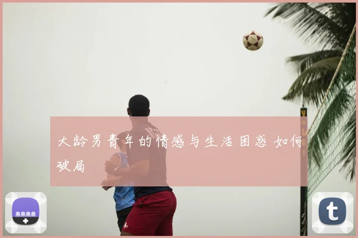 大龄男青年的情感与生活困惑 如何破局