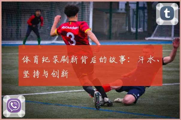 体育纪录刷新背后的故事：汗水、坚持与创新