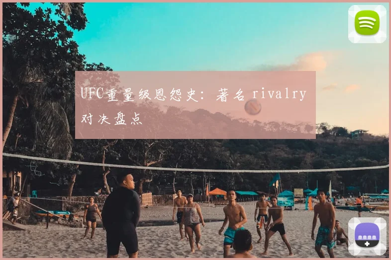 UFC重量级恩怨史：著名 rivalry 对决盘点